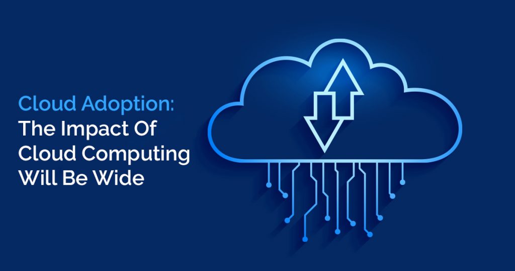 Cloud Adoption The Impact Of Cloud Computing Will Be Wide