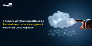 7 Reasons Why Businesses Require a Remote Infrastructure Management Partner for Cloud Migration